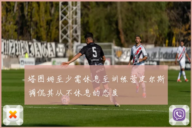 塔图姆至少需休息至训练营皮尔斯调侃其从不休息的态度
