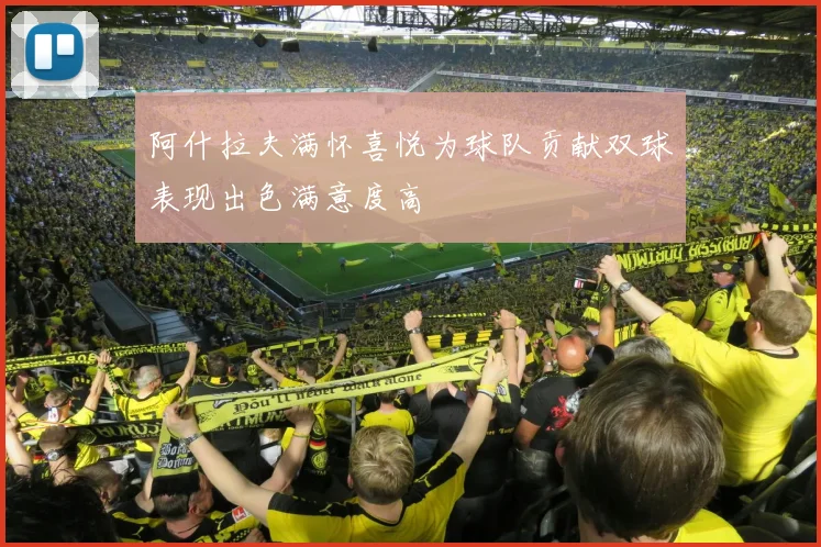 阿什拉夫满怀喜悦为球队贡献双球表现出色满意度高