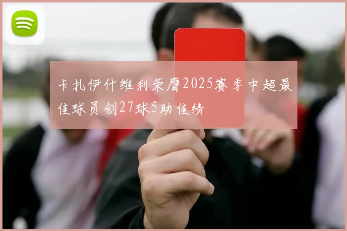 卡扎伊什维利荣膺2025赛季中超最佳球员创27球5助佳绩