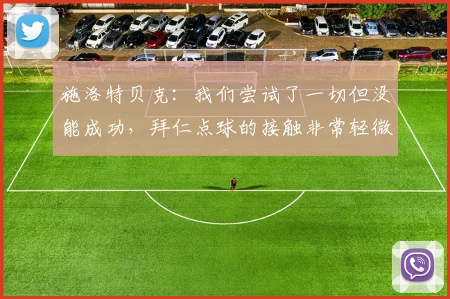 施洛特贝克：我们尝试了一切但没能成功，拜仁点球的接触非常轻微