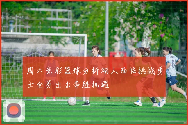 周六竞彩篮球分析湖人面临挑战勇士全员出击争胜机遇