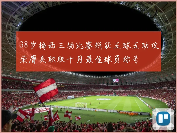 38岁梅西三场比赛斩获五球五助攻荣膺美职联十月最佳球员称号