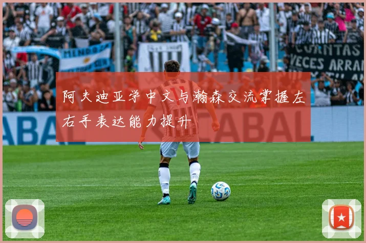 阿夫迪亚学中文与瀚森交流掌握左右手表达能力提升