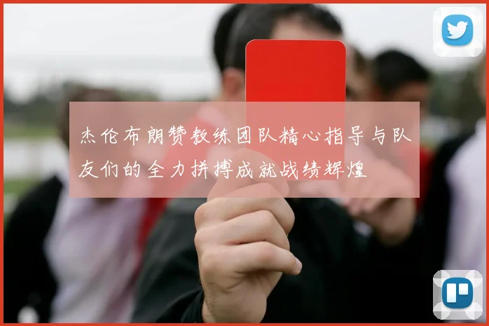 杰伦布朗赞教练团队精心指导与队友们的全力拼搏成就战绩辉煌