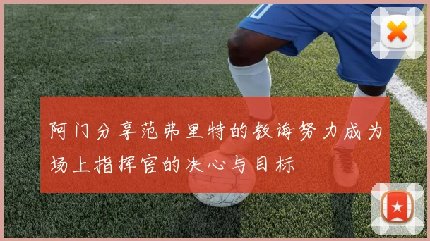 阿门分享范弗里特的教诲努力成为场上指挥官的决心与目标