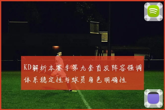 KD解析本赛季第九套首发阵容强调体系稳定性与球员角色明确性