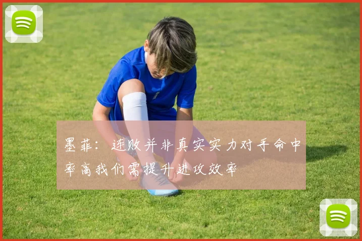 墨菲：连败并非真实实力对手命中率高我们需提升进攻效率