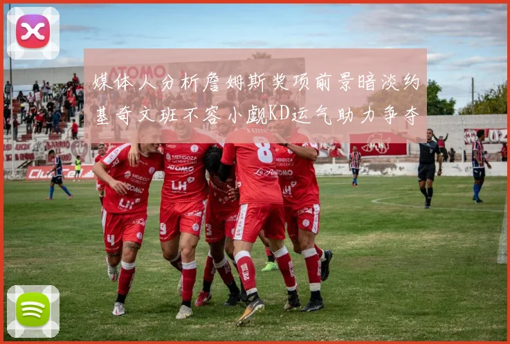 媒体人分析詹姆斯奖项前景暗淡约基奇文班不容小觑KD运气助力争夺一阵