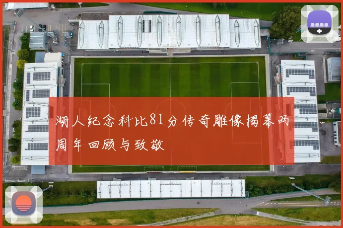 湖人纪念科比81分传奇雕像揭幕两周年回顾与致敬