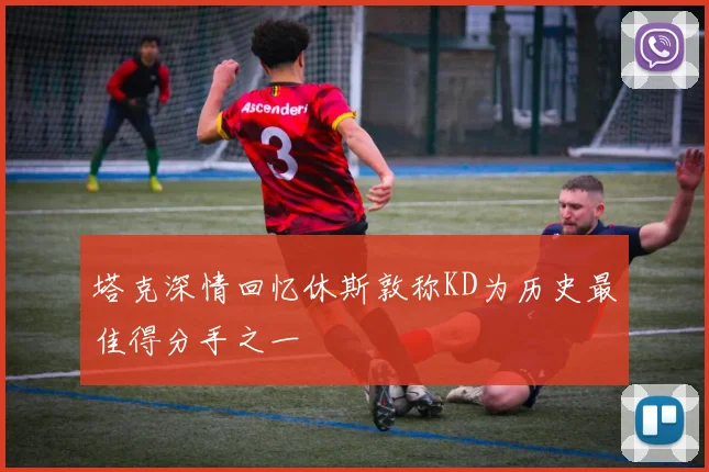 塔克深情回忆休斯敦称KD为历史最佳得分手之一