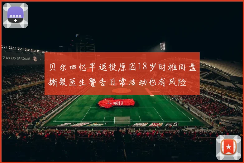 贝尔回忆早退役原因18岁时椎间盘撕裂医生警告日常活动也有风险