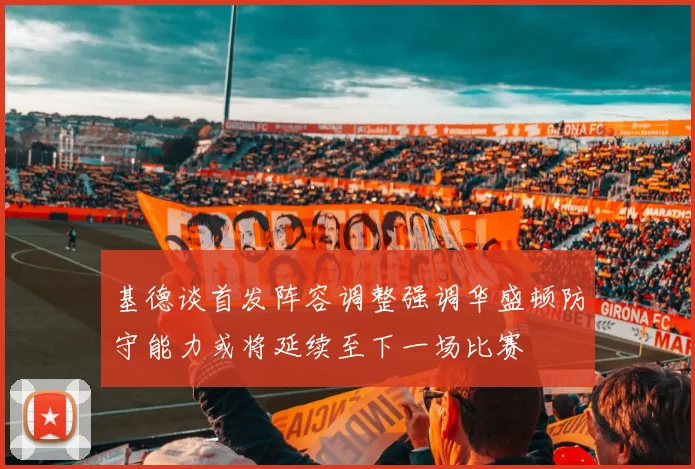 基德谈首发阵容调整强调华盛顿防守能力或将延续至下一场比赛
