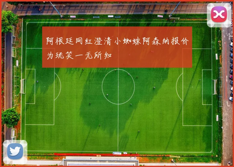 阿根廷网红澄清小蜘蛛阿森纳报价为玩笑一无所知