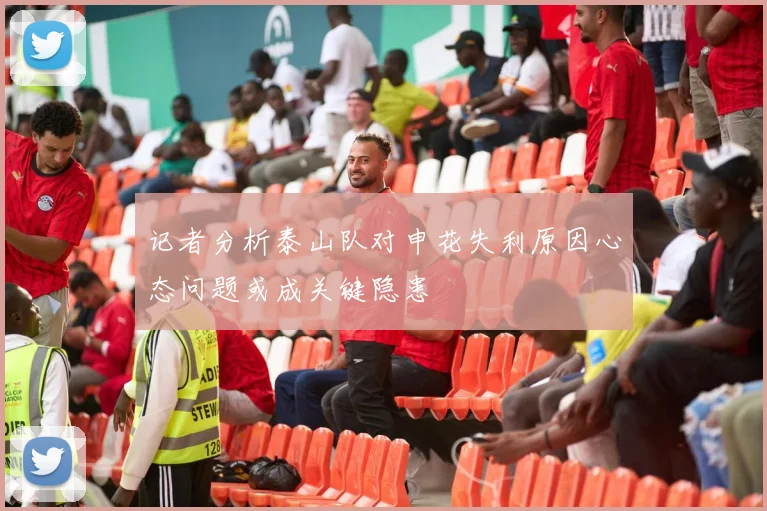记者分析泰山队对申花失利原因心态问题或成关键隐患