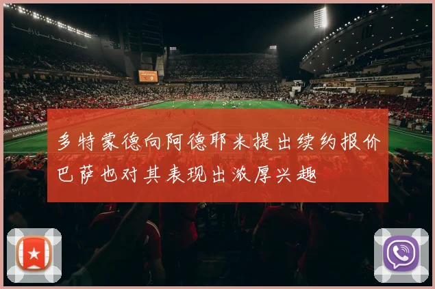 多特蒙德向阿德耶米提出续约报价巴萨也对其表现出浓厚兴趣