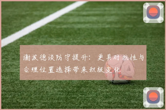 谢泼德谈防守提升：更具对抗性与合理位置选择带来积极变化