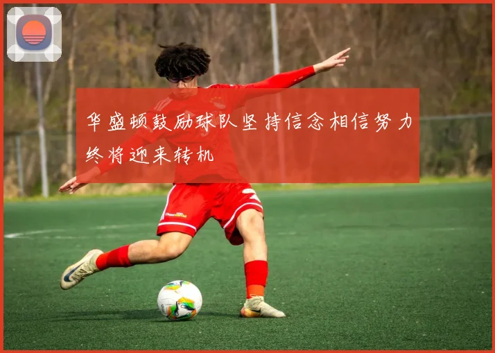 华盛顿鼓励球队坚持信念相信努力终将迎来转机