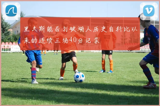 里夫斯能否打破湖人历史自科比以来的连续三场40分记录