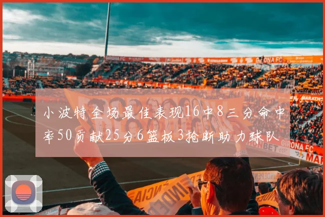 小波特全场最佳表现16中8三分命中率50贡献25分6篮板3抢断助力球队奋战