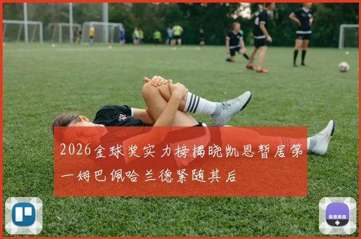 2026金球奖实力榜揭晓凯恩暂居第一姆巴佩哈兰德紧随其后