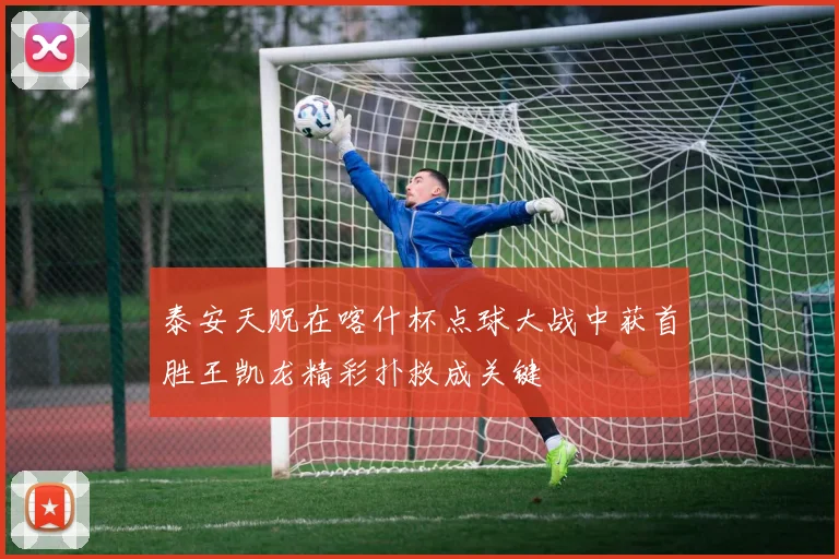 泰安天贶在喀什杯点球大战中获首胜王凯龙精彩扑救成关键