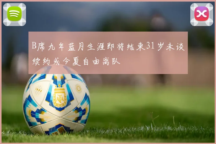 B席九年蓝月生涯即将结束31岁未谈续约或今夏自由离队