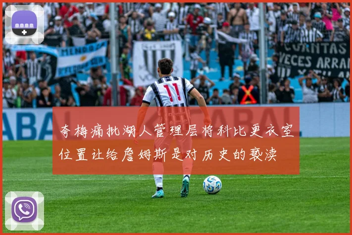 夸梅痛批湖人管理层将科比更衣室位置让给詹姆斯是对历史的亵渎