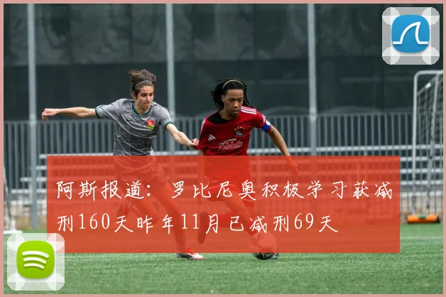 阿斯报道：罗比尼奥积极学习获减刑160天昨年11月已减刑69天