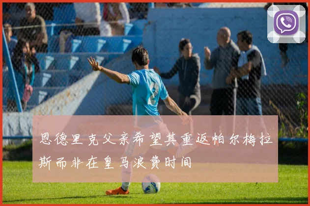 恩德里克父亲希望其重返帕尔梅拉斯而非在皇马浪费时间