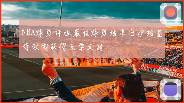 NBA球员评选最佳球员结果出炉约基奇领衔获得五票支持
