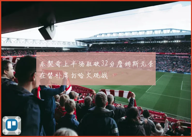 东契奇上半场狂砍32分詹姆斯无奈在替补席打哈欠观战